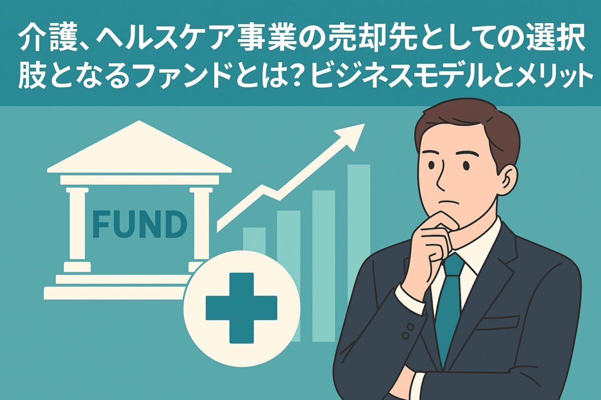 介護、ヘルスケア事業の売却先としての選択肢となるファンドとは?ビジネスモデルとメリット