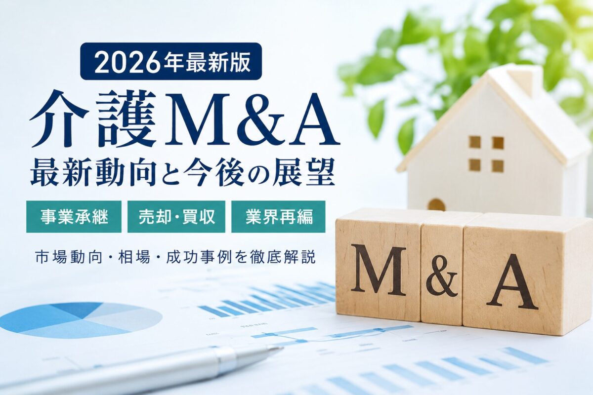 介護M&Aとは？2026年最新動向・メリット・売却相場・成功事例を徹底解説